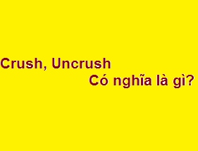 Crush, Uncrush tiếng việt có nghĩa là gì vậy?